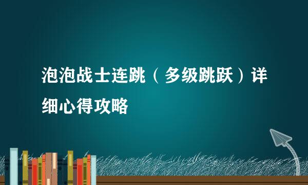 泡泡战士连跳（多级跳跃）详细心得攻略