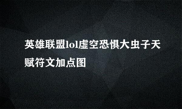 英雄联盟lol虚空恐惧大虫子天赋符文加点图
