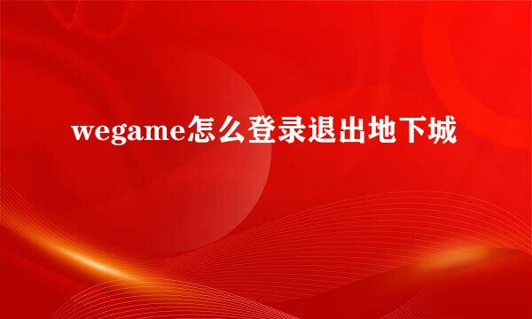 wegame怎么登录退出地下城