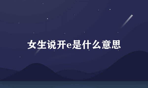 女生说开e是什么意思