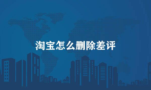 淘宝怎么删除差评