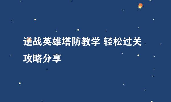 逆战英雄塔防教学 轻松过关攻略分享