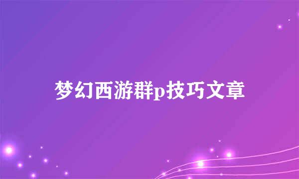 梦幻西游群p技巧文章