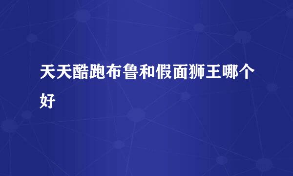 天天酷跑布鲁和假面狮王哪个好