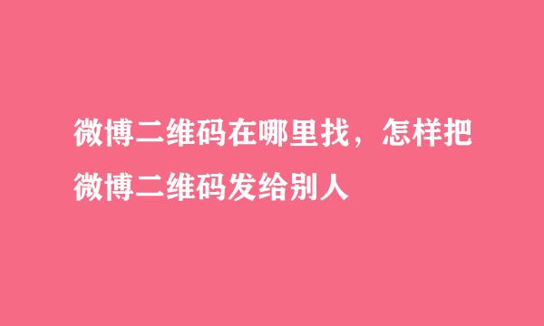 微博二维码在哪里找，怎样把微博二维码发给别人