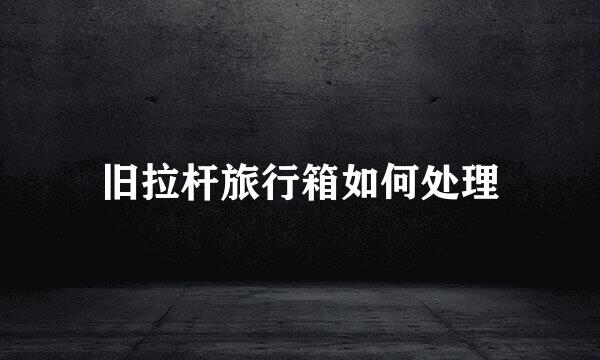 旧拉杆旅行箱如何处理