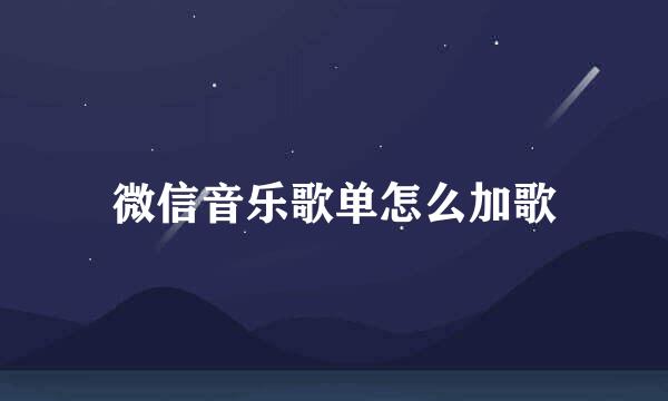 微信音乐歌单怎么加歌