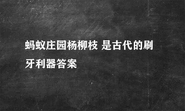蚂蚁庄园杨柳枝 是古代的刷牙利器答案