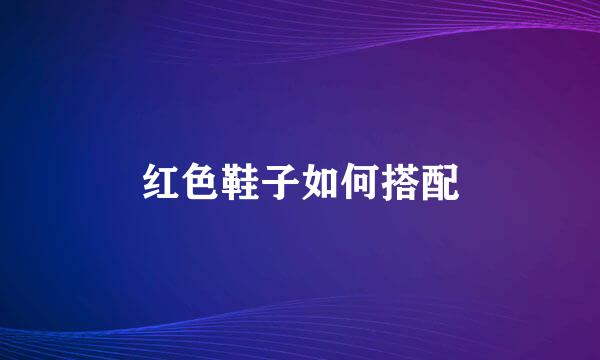 红色鞋子如何搭配