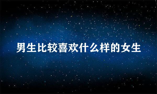 男生比较喜欢什么样的女生