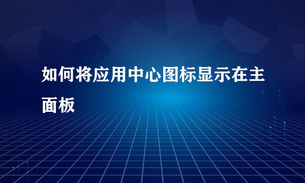 如何将应用中心图标显示在主面板