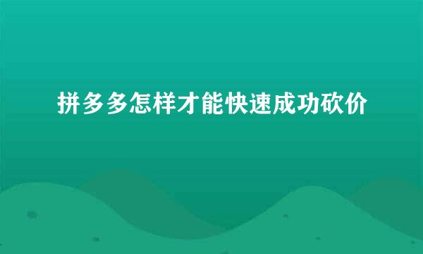 拼多多怎样才能快速成功砍价