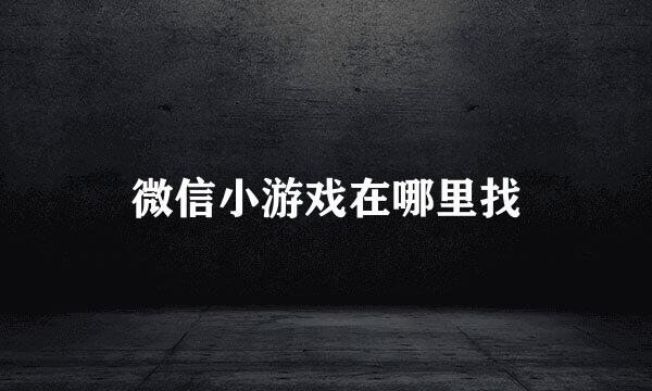 微信小游戏在哪里找