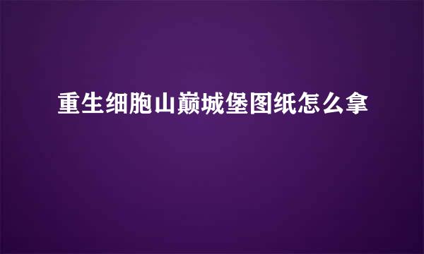 重生细胞山巅城堡图纸怎么拿