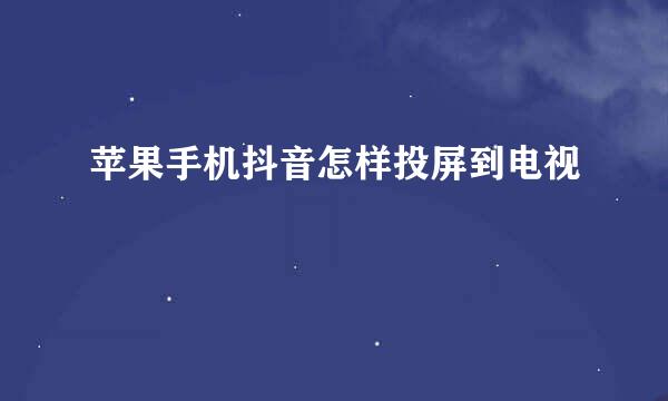苹果手机抖音怎样投屏到电视