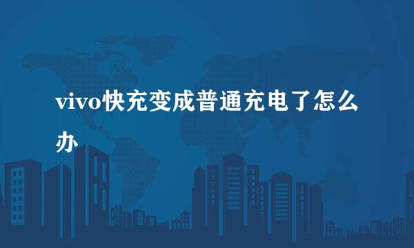 vivo快充变成普通充电了怎么办