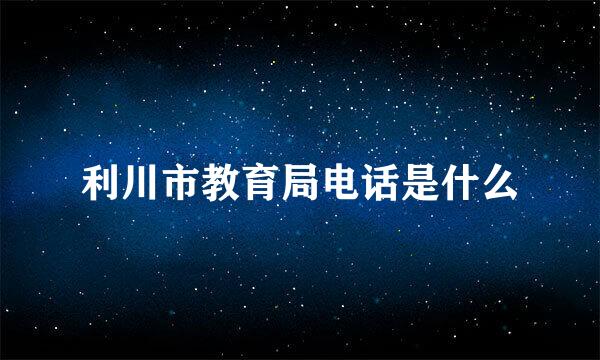 利川市教育局电话是什么