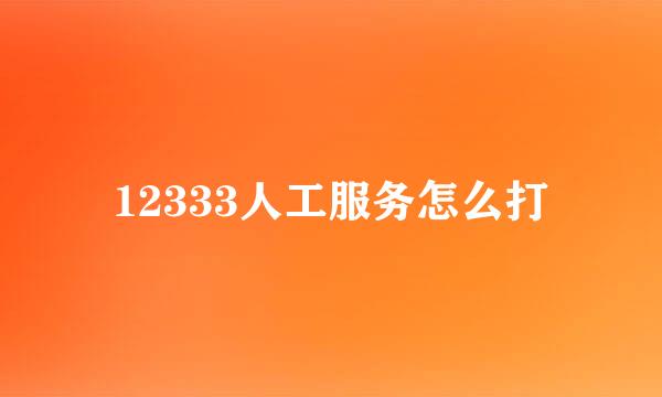 12333人工服务怎么打