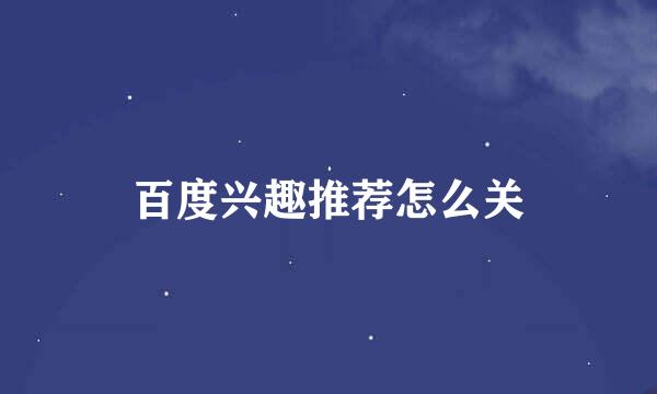 百度兴趣推荐怎么关