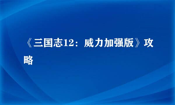 《三国志12：威力加强版》攻略