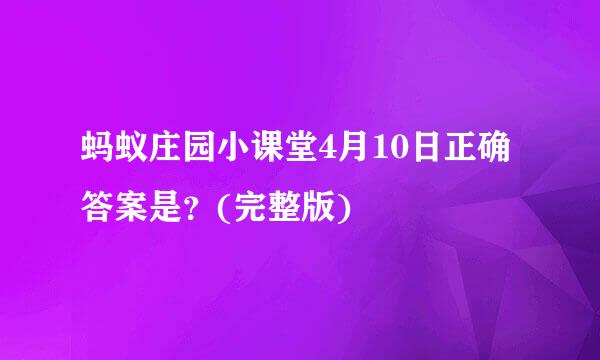 蚂蚁庄园小课堂4月10日正确答案是？(完整版)