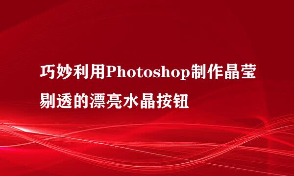 巧妙利用Photoshop制作晶莹剔透的漂亮水晶按钮
