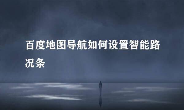 百度地图导航如何设置智能路况条