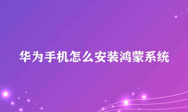 华为手机怎么安装鸿蒙系统