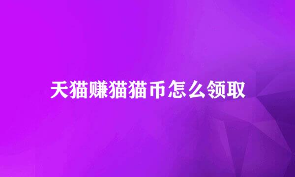 天猫赚猫猫币怎么领取