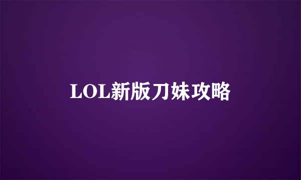 LOL新版刀妹攻略