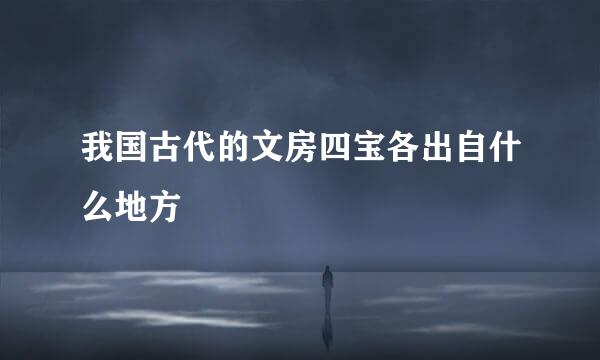 我国古代的文房四宝各出自什么地方