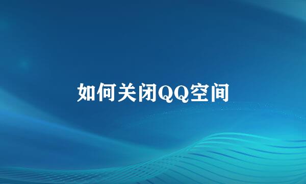 如何关闭QQ空间