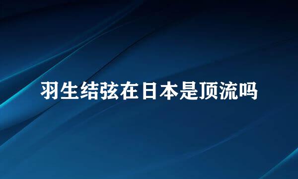 羽生结弦在日本是顶流吗