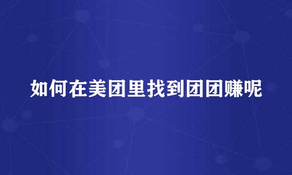 如何在美团里找到团团赚呢