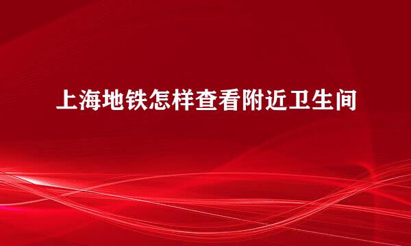 上海地铁怎样查看附近卫生间
