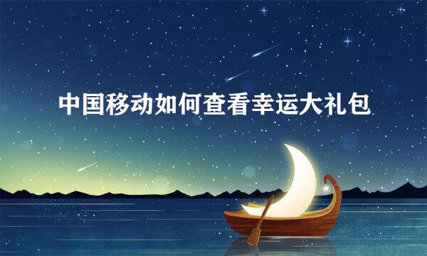 中国移动如何查看幸运大礼包
