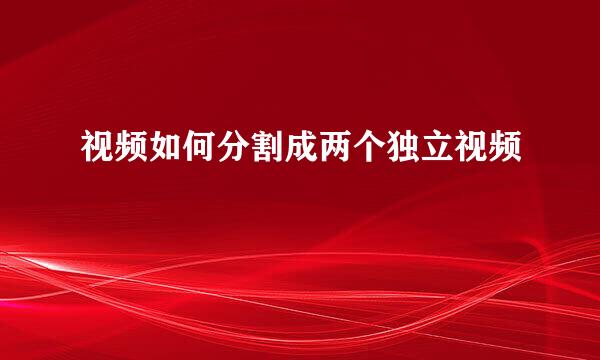 视频如何分割成两个独立视频