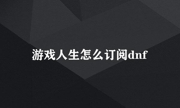 游戏人生怎么订阅dnf