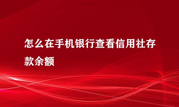 怎么在手机银行查看信用社存款余额