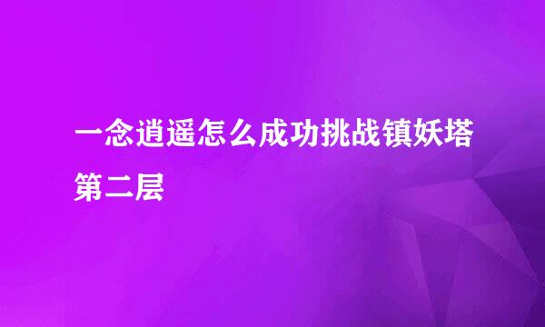 一念逍遥怎么成功挑战镇妖塔第二层