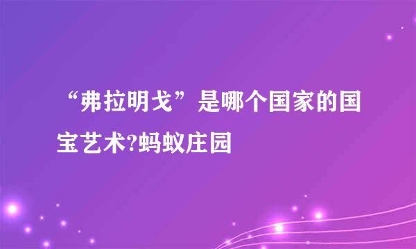 “弗拉明戈”是哪个国家的国宝艺术?蚂蚁庄园