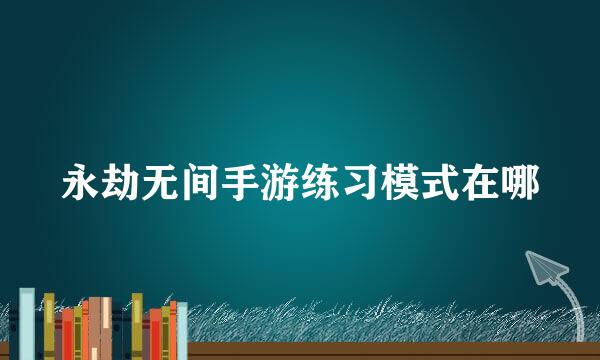 永劫无间手游练习模式在哪
