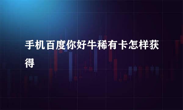 手机百度你好牛稀有卡怎样获得
