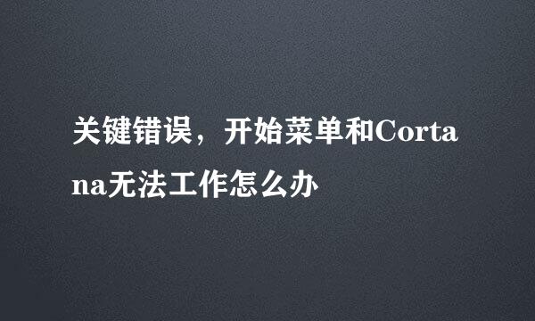 关键错误，开始菜单和Cortana无法工作怎么办