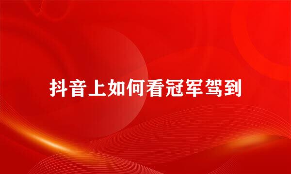 抖音上如何看冠军驾到