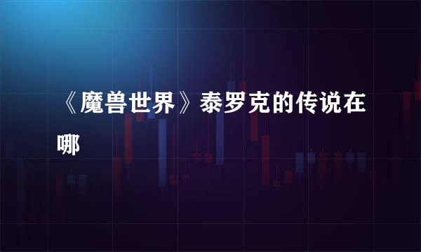 《魔兽世界》泰罗克的传说在哪