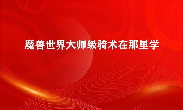 魔兽世界大师级骑术在那里学