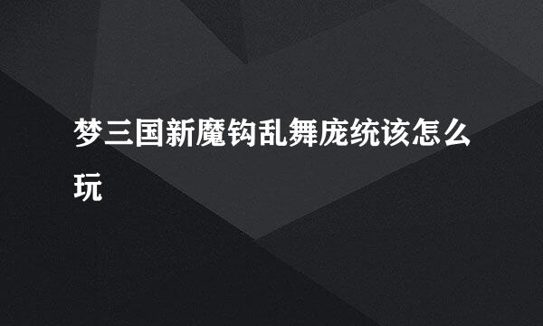 梦三国新魔钩乱舞庞统该怎么玩