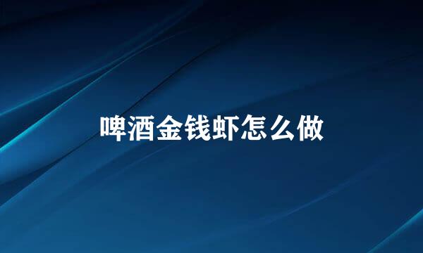 啤酒金钱虾怎么做