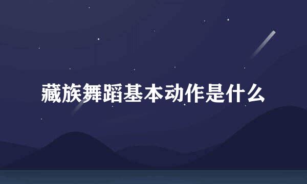 藏族舞蹈基本动作是什么